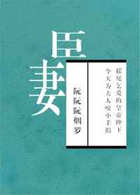 臣妻 阮阮阮烟罗